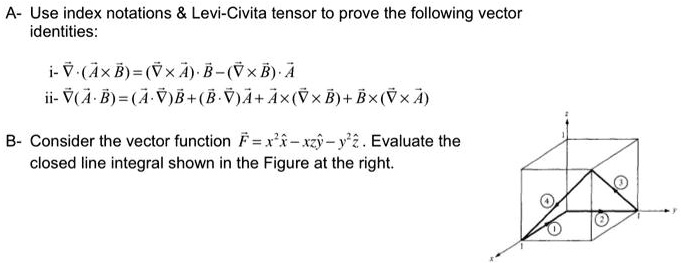a use index notations levi civita tensor to prove the following vector identities i vabvab vba ii vabavbbvaavbbva b consider the vector function fx xzy yevaluate the closed line integral sho 35878