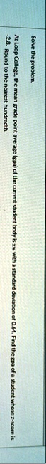 solve the problem at loop college the mean grade point average gpa of the current student body is 2 with a standard deviation of 064 find the gpa of a student whose 2 score is 28 round to th 12433