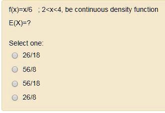 f(x)=x/6; 2<x<4, be continuous density function
E(X)=?
Select one:
26/18
56/8
56/18
26/8