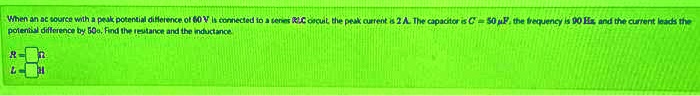 When an ac source with a peak potential difference of 60 V is connected to a series RLC circuit, the peak current is 2 A. The capacitor is C = 50 μ F, the frequency is 90 Hz, and the current leads the potential difference by 50^∘. Find the resistance and the inductance.