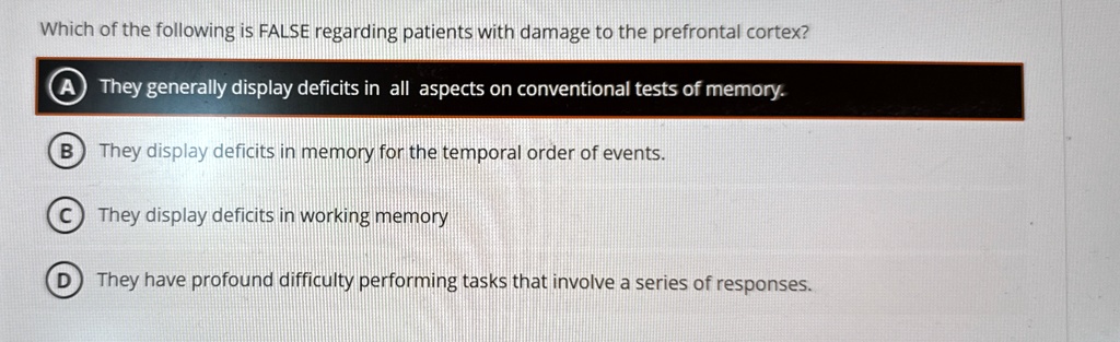 which of the following is false regarding patients with damage to the prefrontal cortex a they generally display deficits in all aspects on conventional tests of memory b they display defici 73597