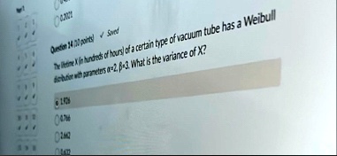 02021 question 14 30 points saved the lifetime x in hundreds of hours of a certain type of vacuum tube has a weibull distribution with parameters alpha2 beta3 what is the variance of x o 192 77634