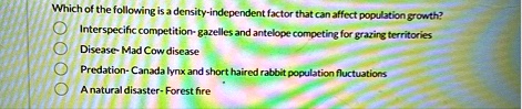 which of the following is a density independent factor that can affect population growth interspecific competition gazelles and antelope competing for grazing territories disease mad cow dis 75886