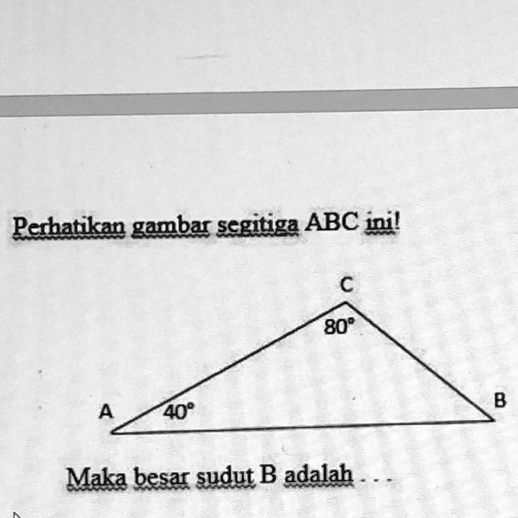 SOLVED: Perhatikan gambar segitiga ABC ini! с 80 B .. A 40° Maka besar ...