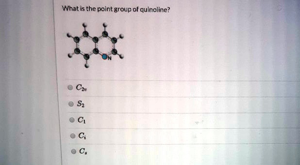 What is the point group of quinoline?
N
C2v
S2
C1
Ci
Cs