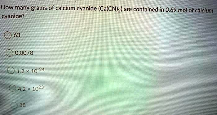 Solved How Many Grams Of Calcium Cyanide Ca Cniz Are Contained In 0 69 Mol Of Calcium Cyanide 63 0 0078 E12 10 24 E42 102 Eer88