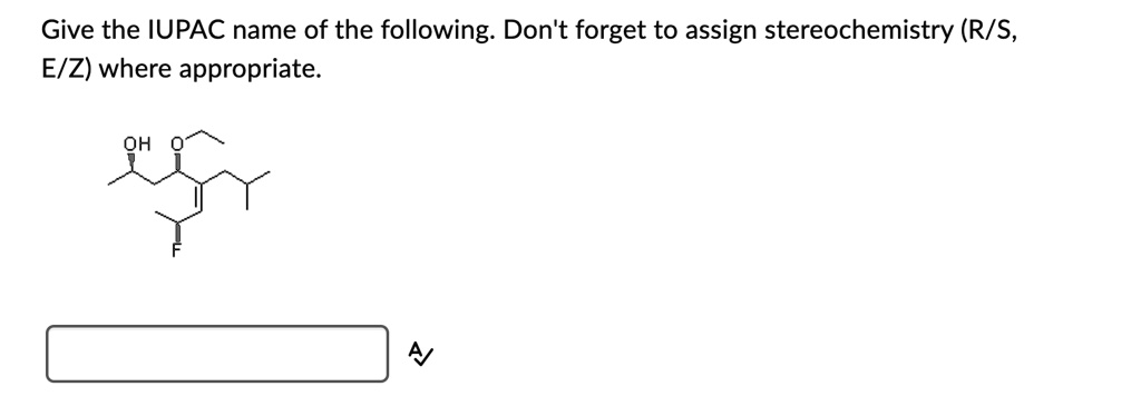 Give the IUPAC name of the following. Don't forget to assign stereochemistry (R/S, E/Z) where appropriate.