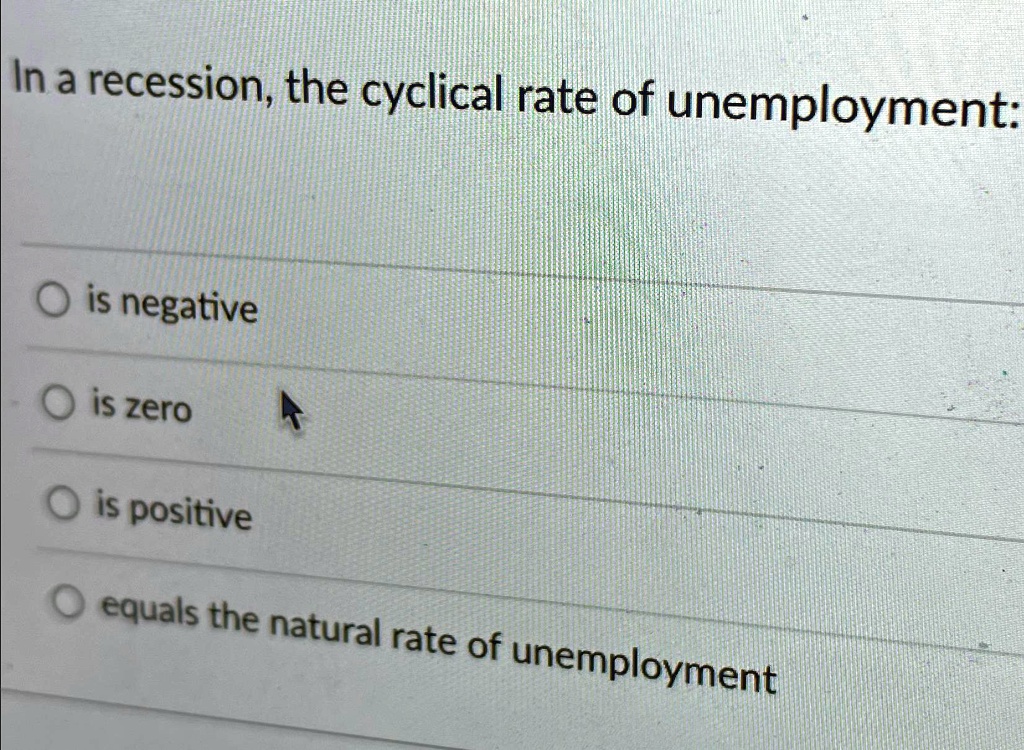 In a recession, the cyclical rate of unemployment:
is negative
is zero
is positive
equals the natural rate of unemployment