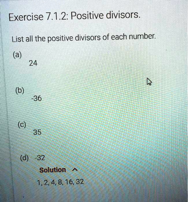 List all the positive divisors of each number.
(a) 24
(b) -36
(c) 35
(d) -32
Solution
1, 2, 4, 8, 16, 32