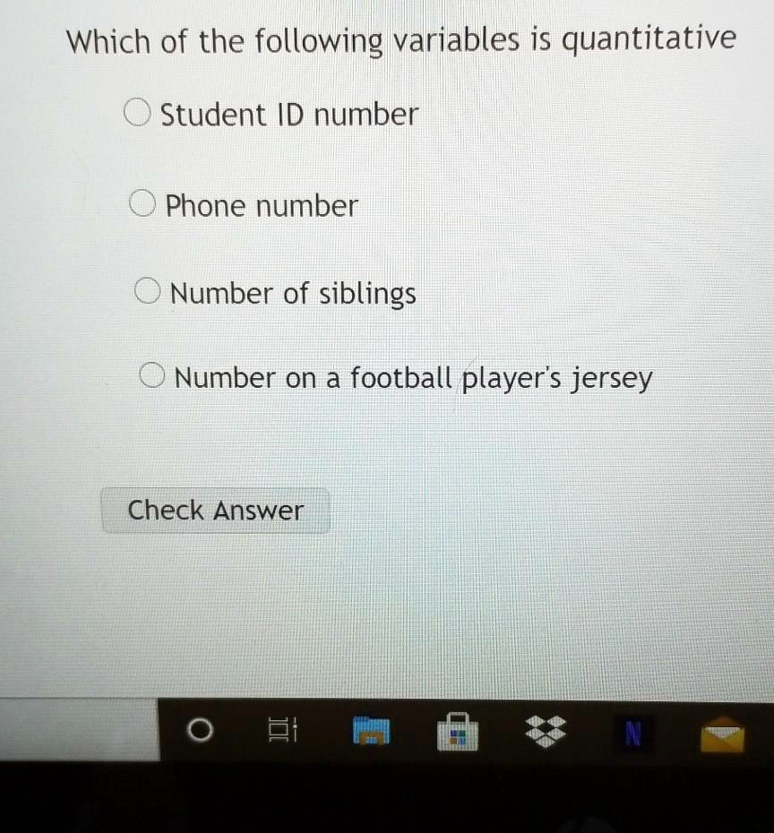 Which of the following variables is quantitative
Student ID number
Phone number
Number of siblings
Number on a football player's jersey