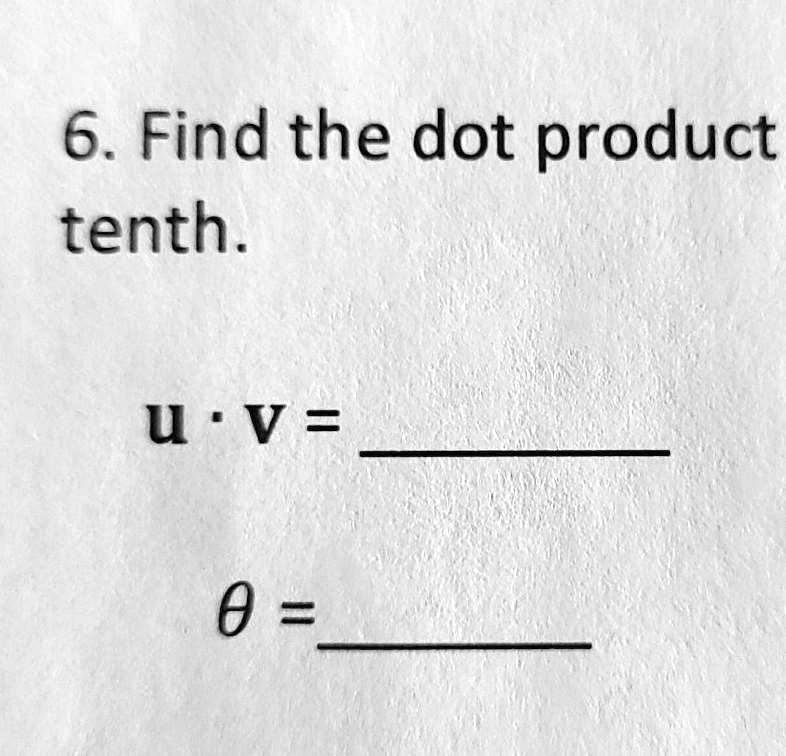 6. Find the dot product tenth.
𝐮·𝐯 = 
θ =