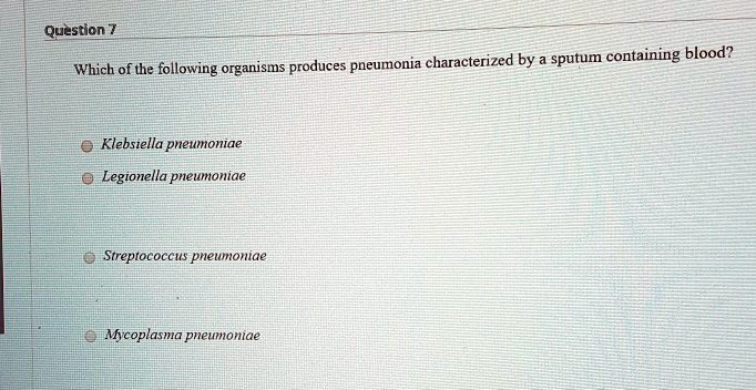 Which of the following organisms produces pneumonia characterized by a sputum containing blood?

Klebsiella pneumoniae
Legionella pneumoniae
Streptococcus pneumoniae
Mycoplasma pneumoniae