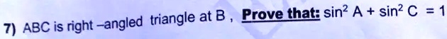 7) ABC is right-angled triangle at B, Prove that: sin^2 A + sin^2 C = 1