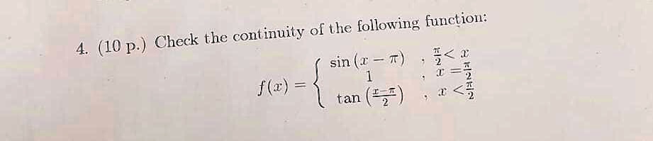 4. (10 p.) Check the continuity of the following function:
f(x) = sin(x - π)    (π)/(2) < x 
 1     x = (π)/(2)
tan((x - π)/(2))     x < (π)/(2)