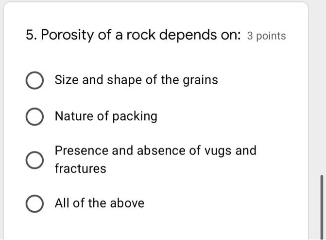 5. Porosity of a rock depends on: Size and shape of the...