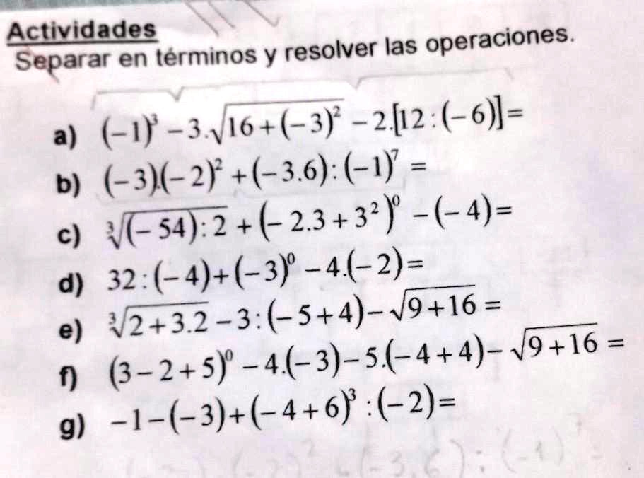 SOLVED: hola me ayudan por favorrrr Actividades operaciones. Separar en  términos y resolver las a) (-1' -3v16+(3) -2[2 (-6] = ( 3)(-2 +():(-17  = b) c) F54)2+(23+3' -(-4)= d) 32:(-4)+(-3) -4(-2)= 12+: ( 5+4)-19+16  = e) (3-2+5)-4(-3)-5(-4+4)- 6+ ...