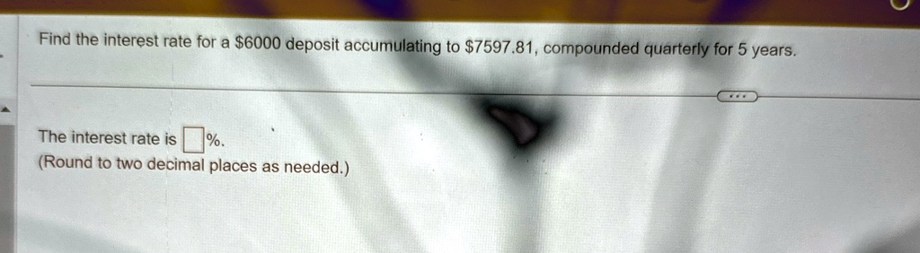 Find the interest rate for a 6000 deposit accumulating to7597.81, compounded quarterly for 5 years.
The interest rate is  %.
(Round to two decimal places as needed.)