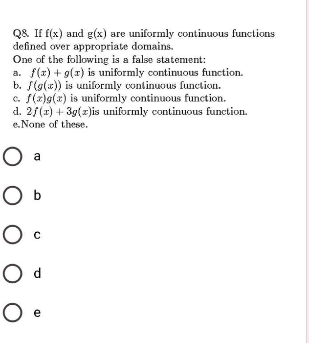 Solved Q If F X And G X Are Uniformly Continuous Functions Defined Over Appropriate Domains One Of The Following Is A False Statement F X G X Is Uniformly Continuous Function F G Z Is Uniformly Continuous