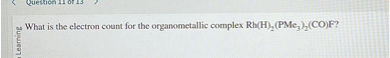 What is the electron count for the organometallic complex Rh(H)2(PMe3)2(CO)F?
