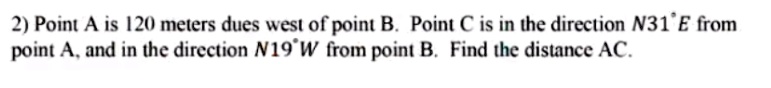 2 point a is 420 melers dues west of point b point is in the direclion n31 from point  aand in the direction n19 w from point b find the distance ac 25865