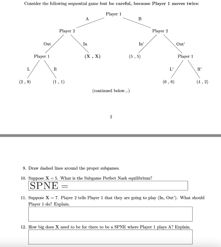 SOLVED: Consider the following sequential game but be careful, because  Player moves twice: Player Player 2 Player 2 Out In" Out' Player X X) (5  Player (2 (1 , 1) (4 ,