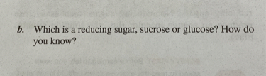 b. Which is a reducing sugar, sucrose or glucose? How do you know?