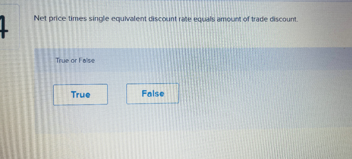 Net price times single equivalent discount rate equals amount of trade discount.
True or False
True
False