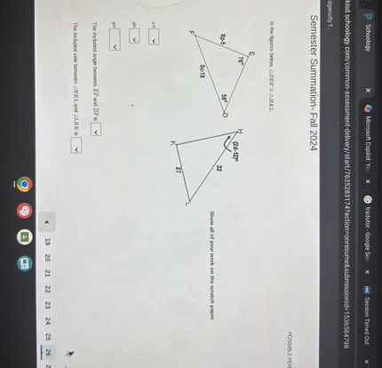 Semester Summation- Fall 2024

In the figures below, ?DEF ? ?HKL.

c = 
d = 
p = 

Show all of your work on the scratch paper.

The included angle between EF and DF is

The included side between ?HKL and ?LHK is