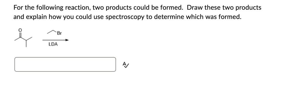 for the following reaction two products could be formed draw these two products and explain how you could use spectroscopy to determine which was formed br lda 30672