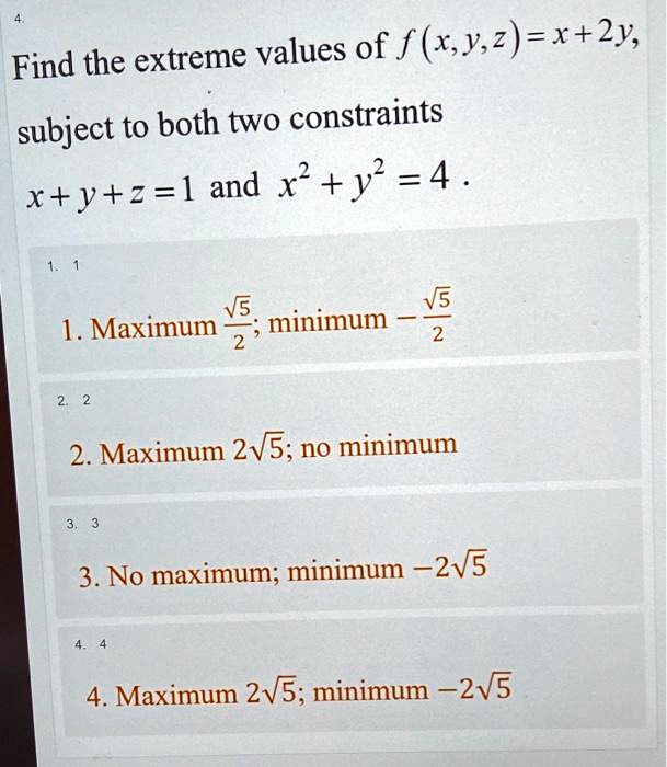 Solved Find The Extreme Values Of F Xy 2 X 2y Subject To Both Two Constraints Rtytz L Ad X Y 4 V Minimum 1 Maximum 2 Maximum 2v5 No Minimum 3 No Maximum Minimum 2v5 4 Maximum