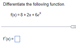 Differentiate the following function.

f(x) = 8 + 2x + 6e^x

f'(x) = ?