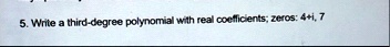 5 write a third degree polynomial with real coefficients zeros 4i 7 56186
