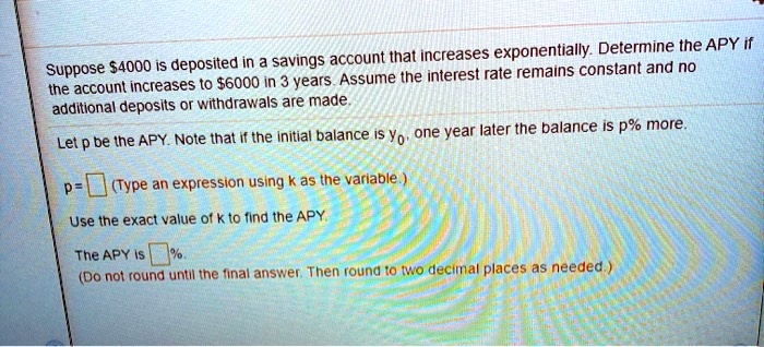 Suppose 4000 is deposited in a savings account that increases exponentially. Determine the APY if the account increases to6000 in 3 years. Assume the interest rate remains constant and no additional deposits or withdrawals are made.

Let p be the APY. Note that if the initial balance is y0, one year later the balance is p% more.

p = [ ] (Type an expression using k as the variable.)

Use the exact value of k to find the APY.

The APY is [ ]%.
(Do not round until the final answer. Then round to two decimal places as needed.)