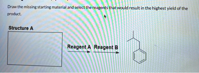 Draw the missing starting material and select the reagents that would ...