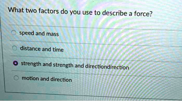 What two factors do you use to describe a force?
speed and mass
distance and time
strength and direction
motion and direction