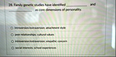 28 family genetic studies have identified  and  as core dimensions of personality o introversionextraversion attachment style o peer relationships cultural values o int 55254