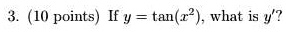 3. (10 points) If y = tan(x^2), what is y'?