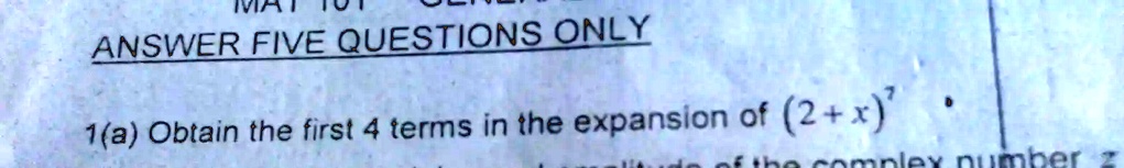 ANSWER FIVE QUESTIONS ONLY
1(a) Obtain the first 4 terms in the expansion of (2+x)^7