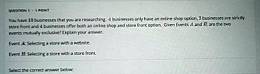 question 1 cdot 1 point you have 10 businesses that you are researching 4 businesses only have an online shop option 2 businesses are strictly store front and 4 businesses offer both an onli 41302