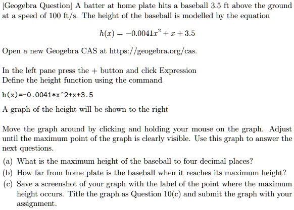 Solved Geogebra Question Batter At Home Plate Hits Baseball 3 5 Ft Above The Ground Speed Of 100 Ft S The Height Of The Baseball Is Modelled By The Equation H Z 0 0 41z 1 3 5