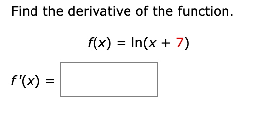 Find the derivative of the function.
[
f(x)=ln (x+7)
]
[
f^prime(x)=
]