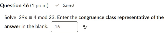 Question 46 (1 point)
Saved
Solve 29x ≡ 4 23. Enter the congruence class representative of the
answer in the blank. 16