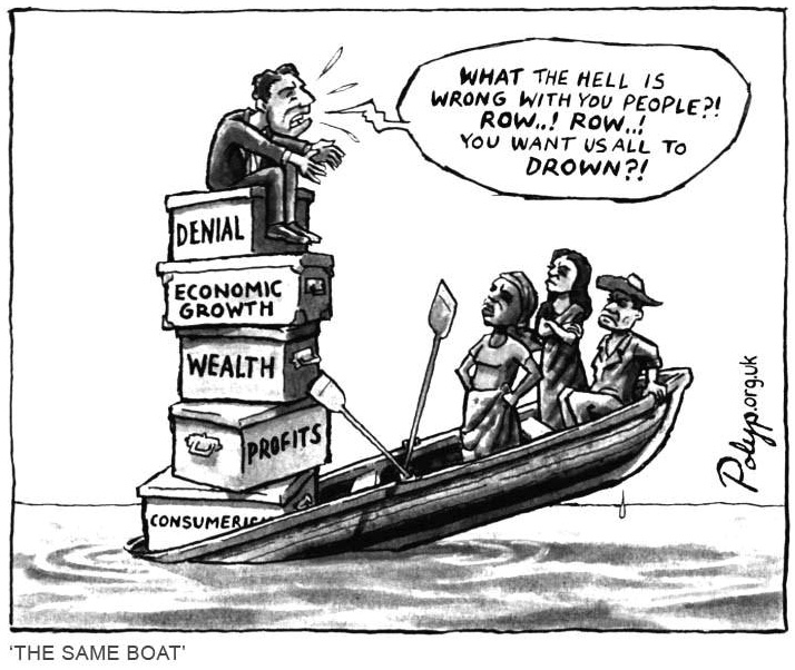 WHAT THE HELL IS WRONG WITH YOU PEOPLE?! ROW..! ROW..! YOU WANT US ALL TO DROWN?!
DENIAL
ECONOMIC GROWTH
WEALTH
PROFITS
CONSUMERIC
'THE SAME BOAT'
