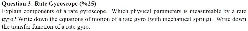 Question 3: Rate Gyroscope (%25) Explain components of a rate gyroscope. Which physical ...