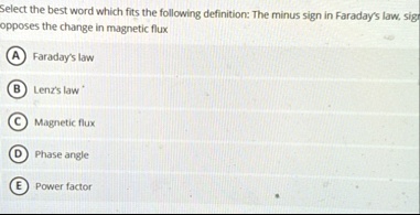 select the best word which fits the following definition the minus sign in faradays law sign opposes the change in magnetic flux a faradays law b lenzs law c magnetic flux d phase angle e po 28092