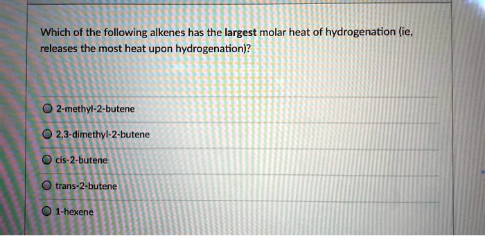 Which Of The Following Alkenes Has The Largest Molar Heat Of Hydrogenation