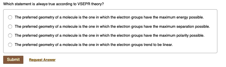 Solved:which Statement Is Always True According To Vsepr Theory? The  Preferred Geometry Of_ Molecule Is The One In Which The Lectron Groups Have  The Maximum Energy Possible_ The Preferred Geometry Of_ Molecule Solved:which Statement Is Always True According To Vsepr Theory? The  Preferred Geometry Of_ Molecule Is The One In Which The Lectron Groups Have  The Maximum Energy Possible_ The Preferred Geometry Of_ Molecule
