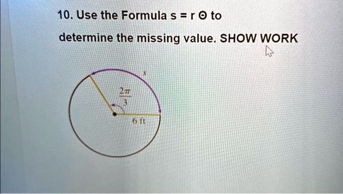 10. Use the Formula s = r θ to
determine the missing value. SHOW WORK
(2π)/(3)
6 ft