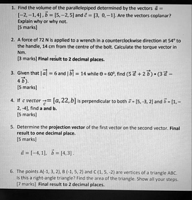 Solved Find The Volume Of The Parallelepiped Determined By The Vectors 2 1 4 B 5 2 5 And A 3 0 1 Are The Vectors Coplanar Explain Why Or Why Not 5 Marks A Force