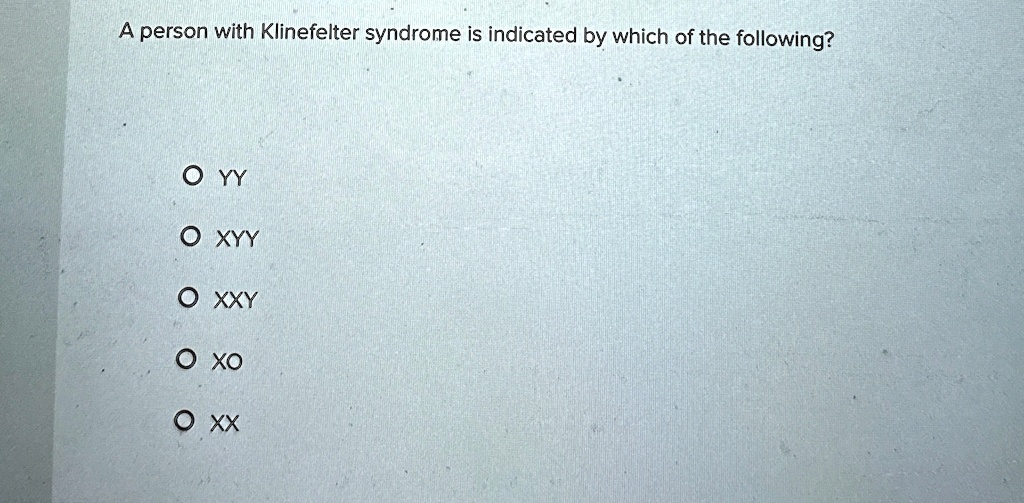 A person with Klinefelter syndrome is indicated by which of the following?
O YY
O XYY
O XXY
O XO
O XX